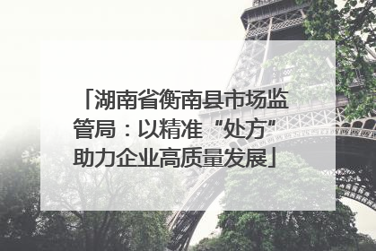 湖南省衡南县市场监管局：以精准“处方”助力企业高质量发展